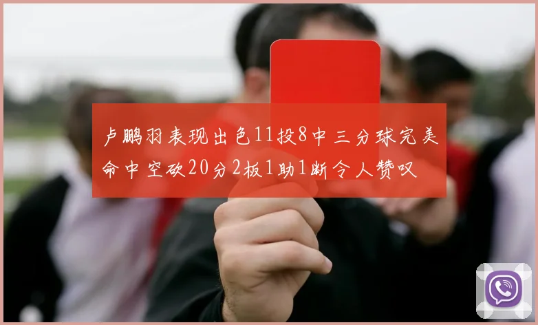 卢鹏羽表现出色11投8中三分球完美命中空砍20分2板1助1断令人赞叹