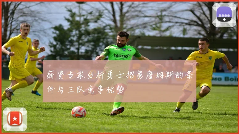 薪资专家分析勇士招募詹姆斯的条件与三队竞争优势