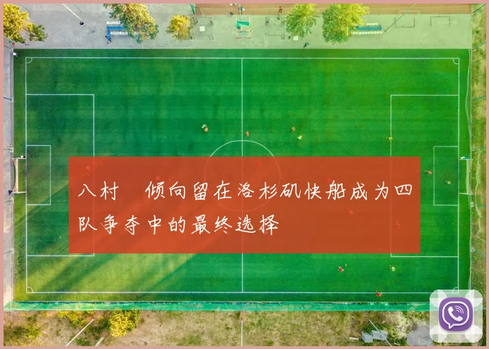 八村塁倾向留在洛杉矶快船成为四队争夺中的最终选择