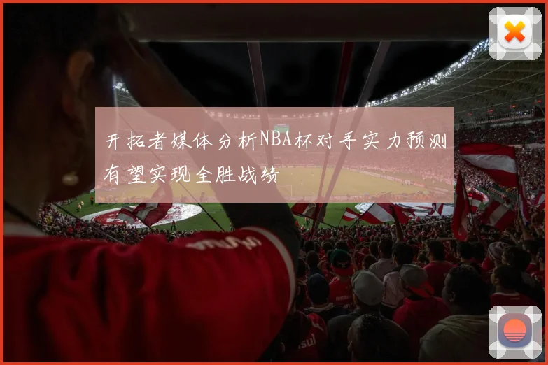 开拓者媒体分析NBA杯对手实力预测有望实现全胜战绩