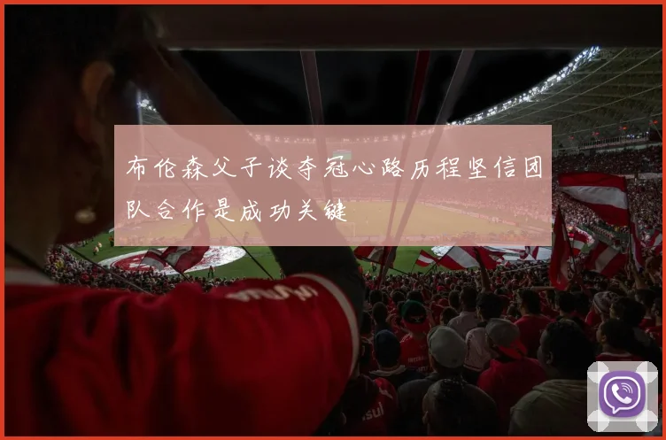 布伦森父子谈夺冠心路历程坚信团队合作是成功关键