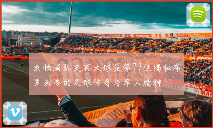 利物浦队史百大球星第73位揭秘布罗米洛的足球传奇与军人精神