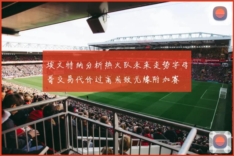 埃文特纳分析热火队未来走势字母哥交易代价过高或致无缘附加赛