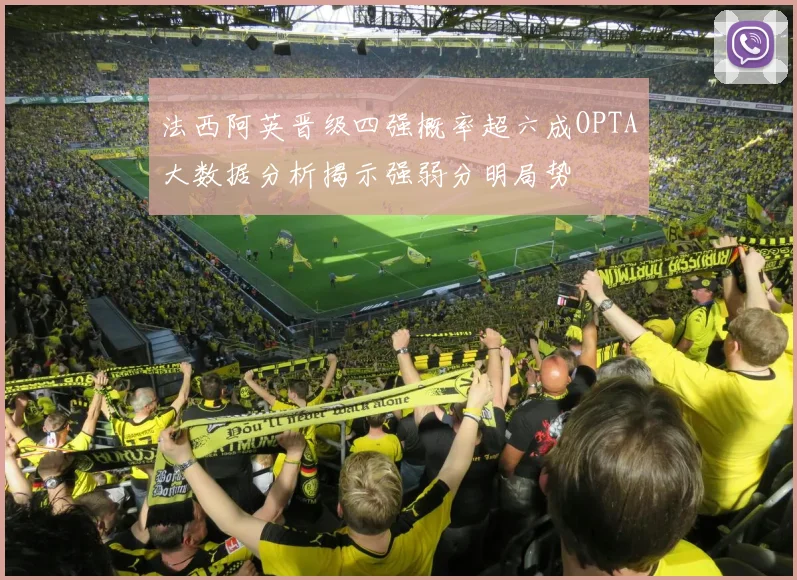 法西阿英晋级四强概率超六成OPTA大数据分析揭示强弱分明局势