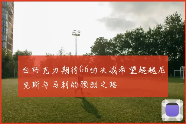 白巧克力期待G6的决战希望超越尼克斯与马刺的预测之路