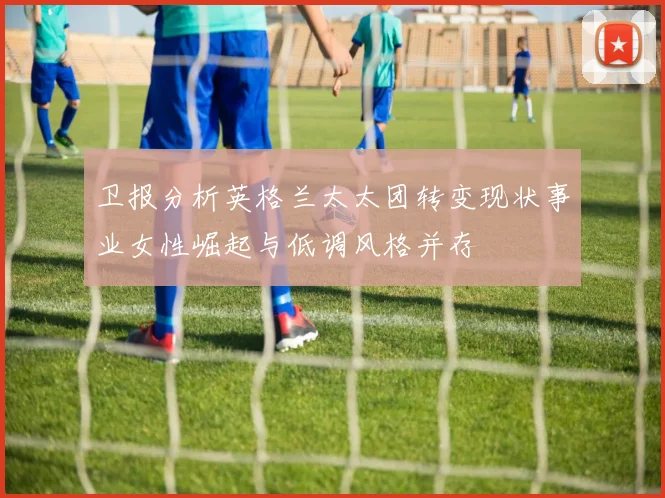 卫报分析英格兰太太团转变现状事业女性崛起与低调风格并存