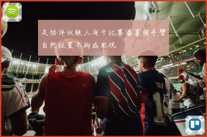 足协评议铁人海牛比赛潘喜明手臂自然位置不构成犯规