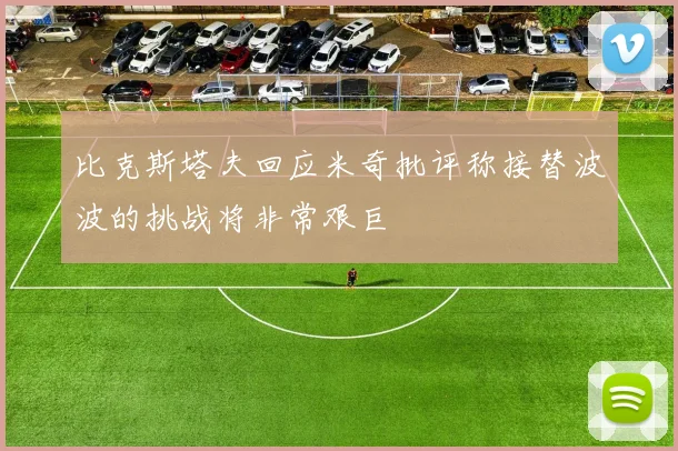 比克斯塔夫回应米奇批评称接替波波的挑战将非常艰巨