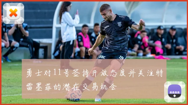 勇士对11号签持开放态度并关注特雷墨菲的潜在交易机会