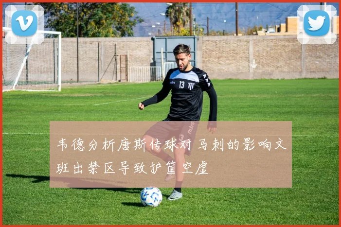 韦德分析唐斯传球对马刺的影响文班出禁区导致护筐空虚