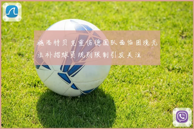 施洛特贝克重伤德国队面临困境无法补招球员规则限制引发关注